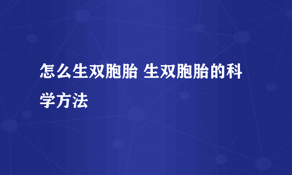 怎么生双胞胎 生双胞胎的科学方法