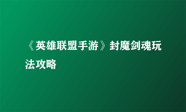 《英雄联盟手游》封魔剑魂玩法攻略