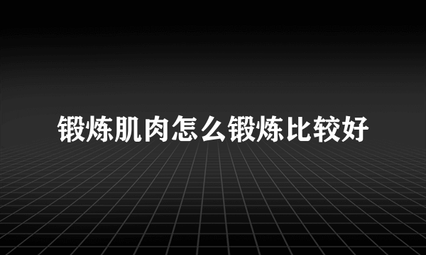 锻炼肌肉怎么锻炼比较好