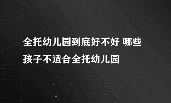 全托幼儿园到底好不好 哪些孩子不适合全托幼儿园