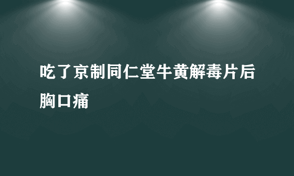 吃了京制同仁堂牛黄解毒片后胸口痛