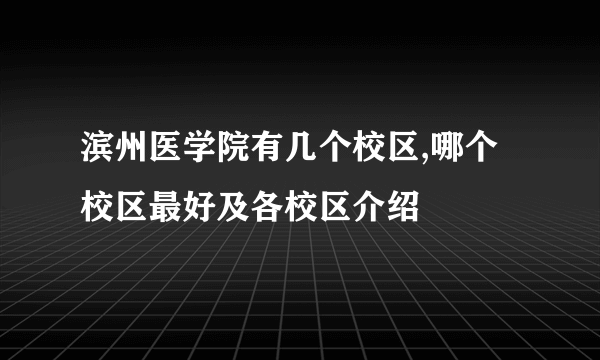 滨州医学院有几个校区,哪个校区最好及各校区介绍 