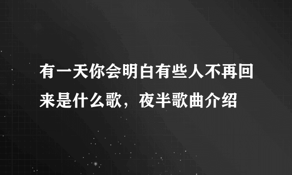 有一天你会明白有些人不再回来是什么歌，夜半歌曲介绍