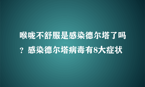 喉咙不舒服是感染德尔塔了吗？感染德尔塔病毒有8大症状 