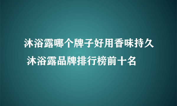 沐浴露哪个牌子好用香味持久 沐浴露品牌排行榜前十名