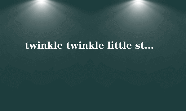 twinkle twinkle little star完整英文歌词 - 芝士回答