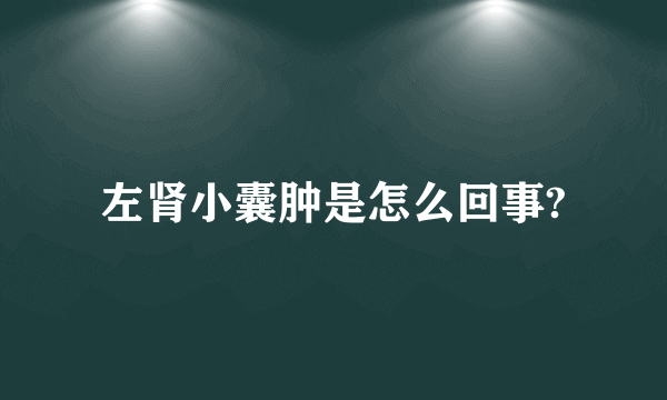 左肾小囊肿是怎么回事?