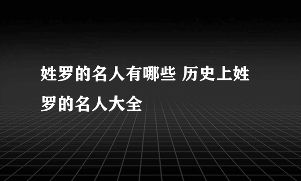 姓罗的名人有哪些 历史上姓罗的名人大全