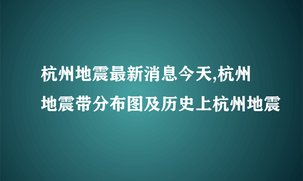 杭州地震最新消息今天,杭州地震带分布图及历史上杭州地震