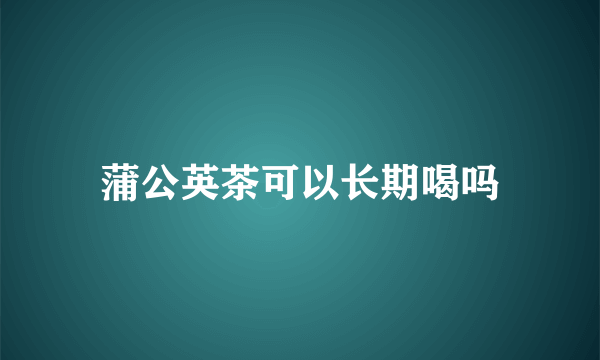 蒲公英茶可以长期喝吗