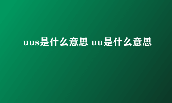 uus是什么意思 uu是什么意思