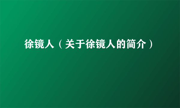 徐镜人（关于徐镜人的简介）