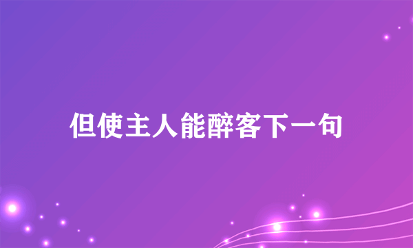 但使主人能醉客下一句