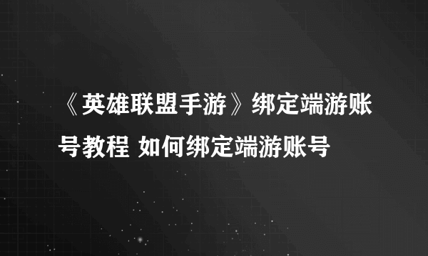 《英雄联盟手游》绑定端游账号教程 如何绑定端游账号