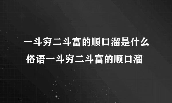 一斗穷二斗富的顺口溜是什么 俗语一斗穷二斗富的顺口溜