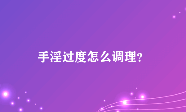 手淫过度怎么调理？