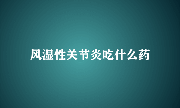 风湿性关节炎吃什么药