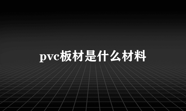 pvc板材是什么材料