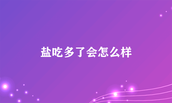 盐吃多了会怎么样