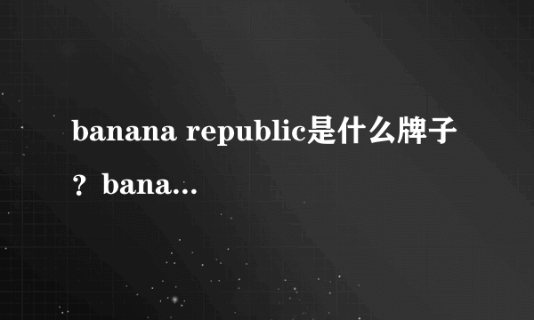 banana republic是什么牌子？banana republic是什么档次？