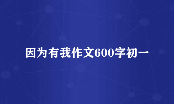 因为有我作文600字初一