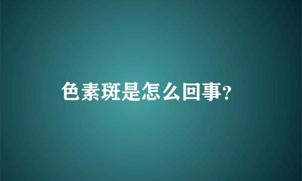 色素斑是怎么回事？