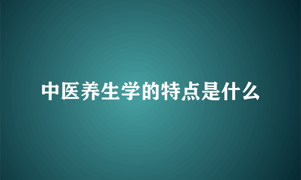 中医养生学的特点是什么