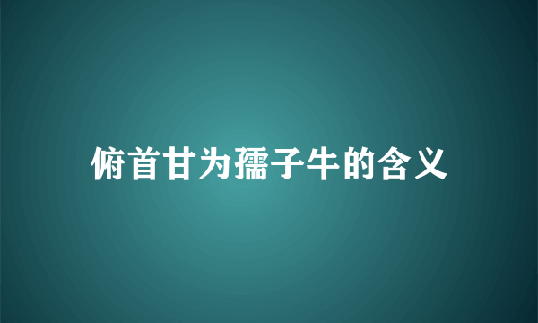 俯首甘为孺子牛的含义