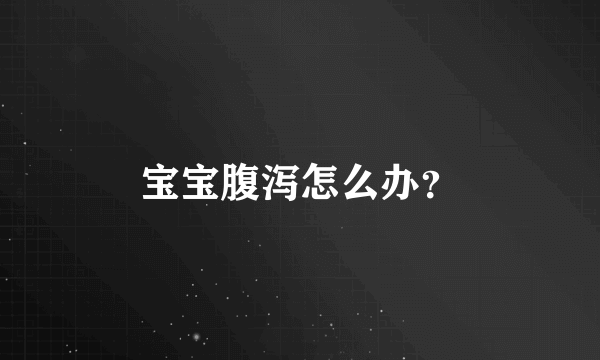 宝宝腹泻怎么办？