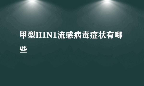 甲型H1N1流感病毒症状有哪些