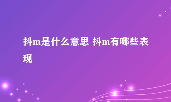 抖m是什么意思 抖m有哪些表现