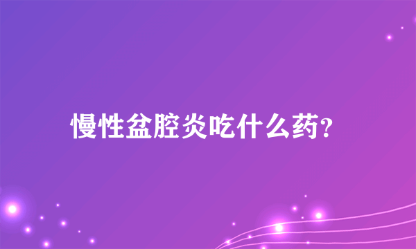 慢性盆腔炎吃什么药？