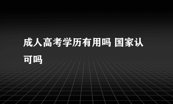 成人高考学历有用吗 国家认可吗