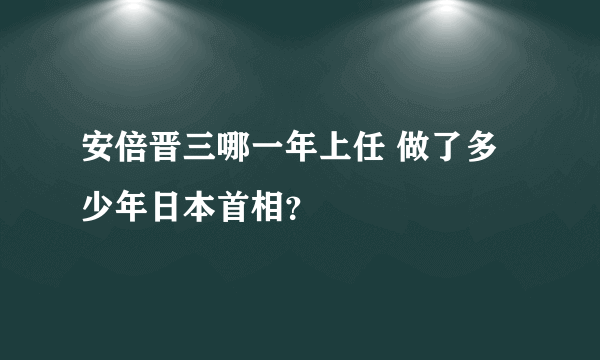 安倍晋三哪一年上任 做了多少年日本首相？