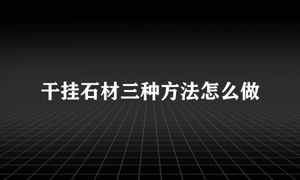 干挂石材三种方法怎么做