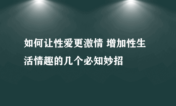 如何让性爱更激情 增加性生活情趣的几个必知妙招