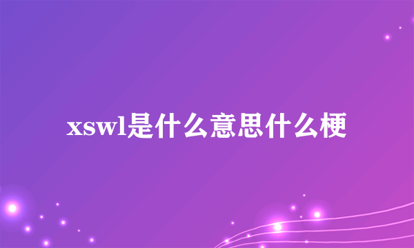 xswl是什么意思什么梗