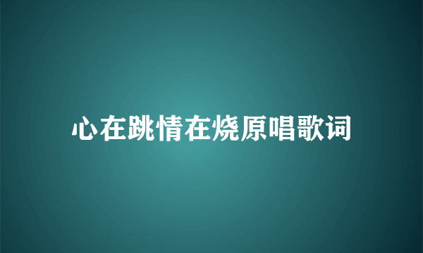 心在跳情在烧原唱歌词