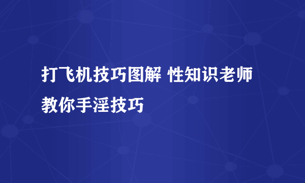 打飞机技巧图解 性知识老师教你手淫技巧