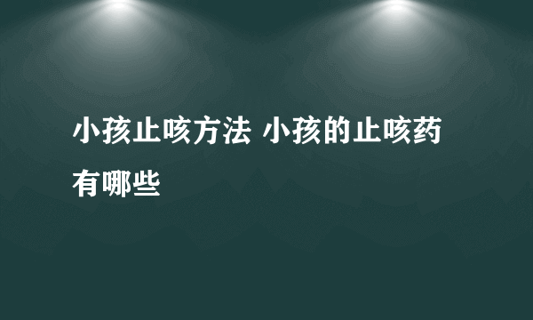 小孩止咳方法 小孩的止咳药有哪些