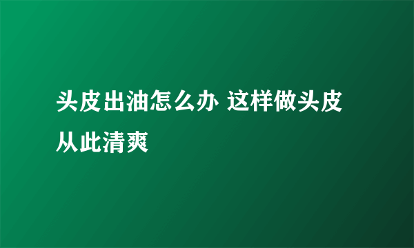 头皮出油怎么办 这样做头皮从此清爽