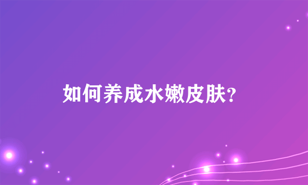 如何养成水嫩皮肤？