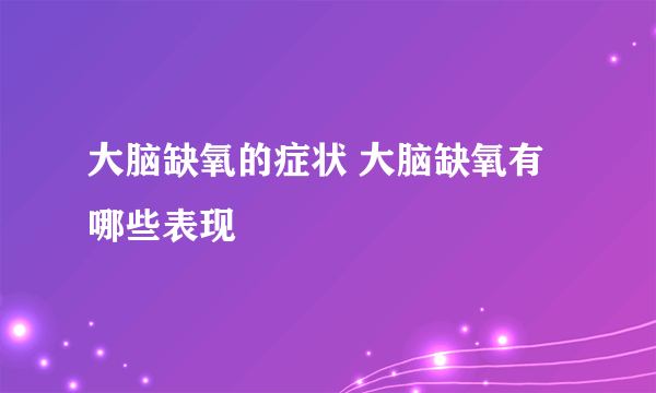 大脑缺氧的症状 大脑缺氧有哪些表现