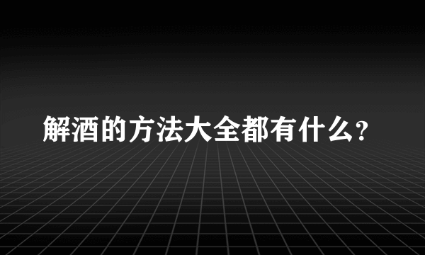 解酒的方法大全都有什么？