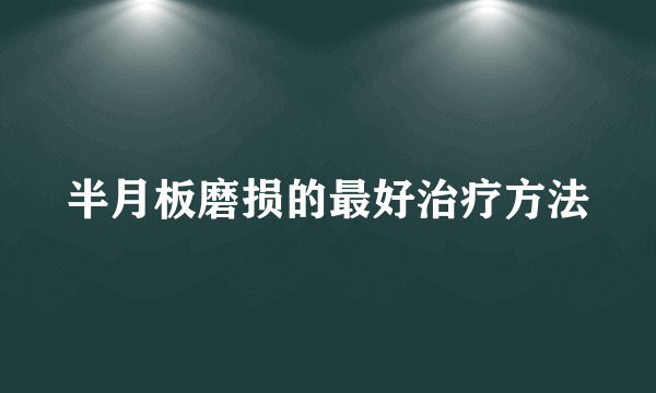 半月板磨损的最好治疗方法