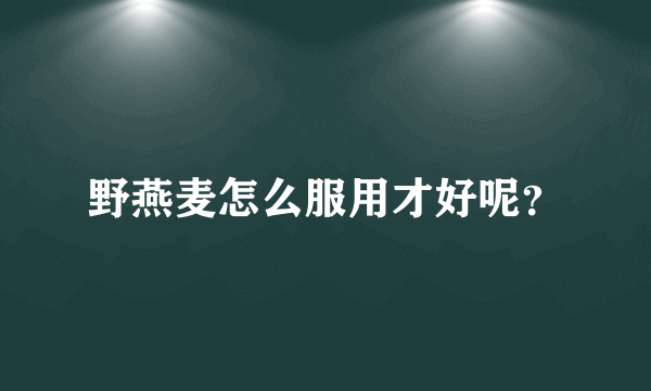 野燕麦怎么服用才好呢？