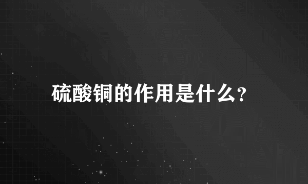 硫酸铜的作用是什么？