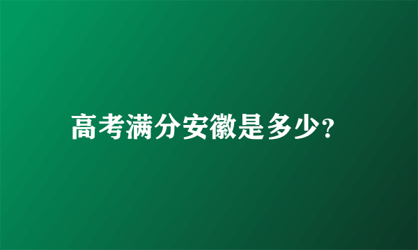 高考满分安徽是多少？