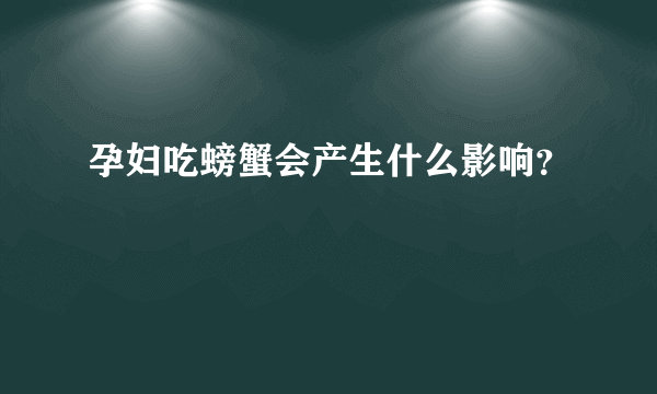 孕妇吃螃蟹会产生什么影响？