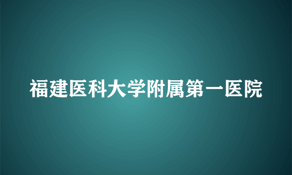 福建医科大学附属第一医院